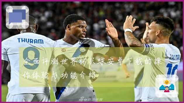 全面评测世界杯买球安卓下载的操作体验与功能介绍