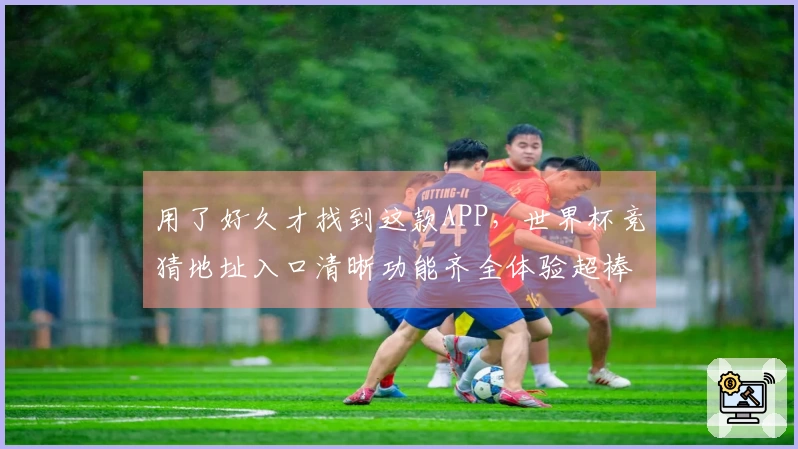 用了好久才找到这款APP，世界杯竞猜地址入口清晰功能齐全体验超棒