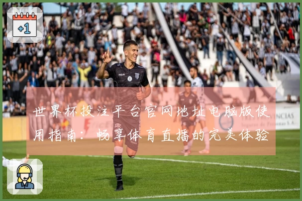 世界杯投注平台官网地址电脑版使用指南：畅享体育直播的完美体验