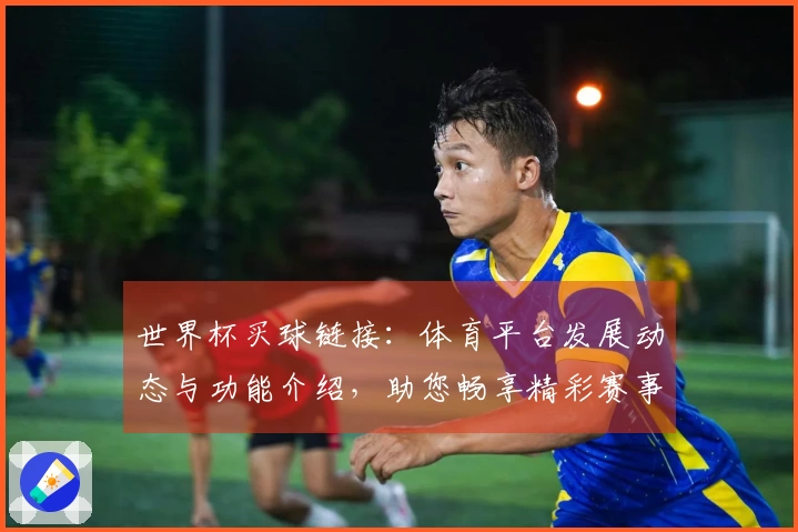 世界杯买球链接：体育平台发展动态与功能介绍，助您畅享精彩赛事体验