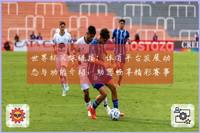 世界杯买球链接：体育平台发展动态与功能介绍，助您畅享精彩赛事体验